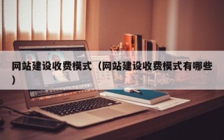 钦州网站建设收费模式（网站建设收费模式有哪些）