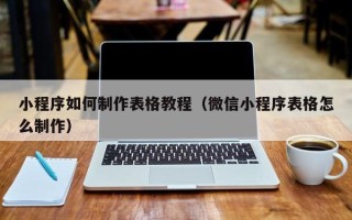 钦州小程序如何制作表格教程（微信小程序表格怎么制作）