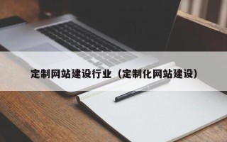 钦州定制网站建设行业（定制化网站建设）