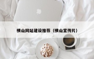 钦州横山网站建设推荐（横山宣传片）