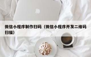 钦州微信小程序制作扫码（微信小程序开发二维码扫描）